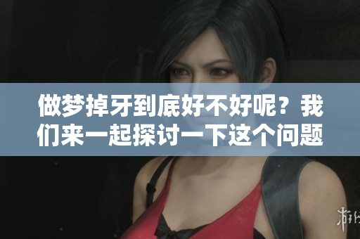 做梦掉牙到底好不好呢？我们来一起探讨一下这个问题！