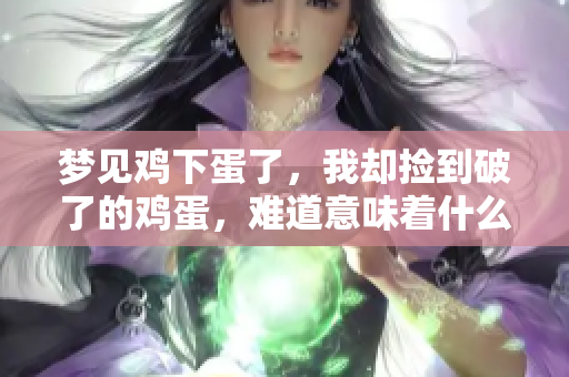 梦见鸡下蛋了，我却捡到破了的鸡蛋，难道意味着什么吗