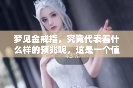 梦见金戒指，究竟代表着什么样的预兆呢，这是一个值得深思的问题。