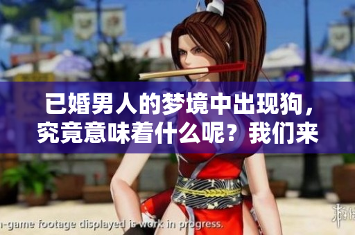 已婚男人的梦境中出现狗，究竟意味着什么呢？我们来深入分析一下。