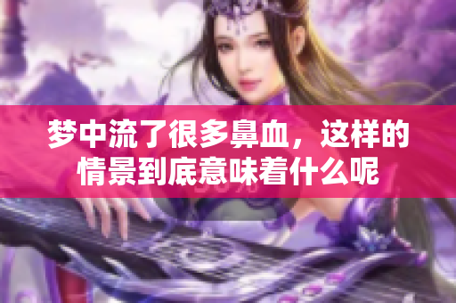 梦中流了很多鼻血，这样的情景到底意味着什么呢