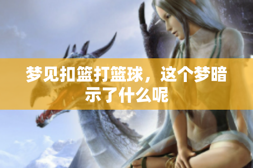 梦见扣篮打篮球，这个梦暗示了什么呢