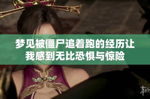 梦见被僵尸追着跑的经历让我感到无比恐惧与惊险