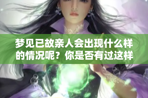 梦见已故亲人会出现什么样的情况呢？你是否有过这样的梦境呢？