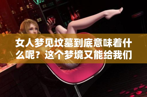 女人梦见坟墓到底意味着什么呢？这个梦境又能给我们带来哪些启示呢？