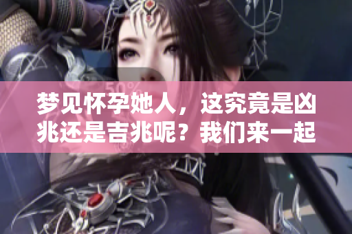 梦见怀孕她人，这究竟是凶兆还是吉兆呢？我们来一起探讨一下。