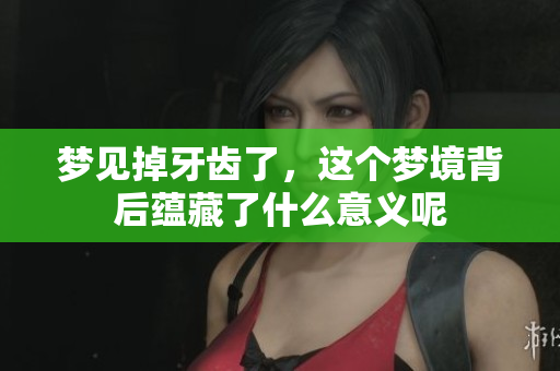 梦见掉牙齿了，这个梦境背后蕴藏了什么意义呢