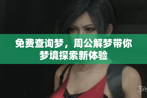 免费查询梦，周公解梦带你梦境探索新体验