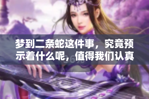 梦到二条蛇这件事，究竟预示着什么呢，值得我们认真思考。