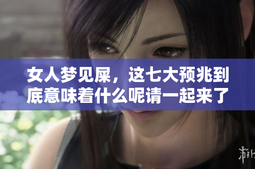 女人梦见屎，这七大预兆到底意味着什么呢请一起来了解一下