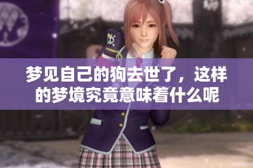 梦见自己的狗去世了，这样的梦境究竟意味着什么呢