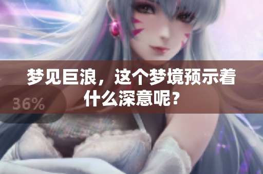 梦见巨浪，这个梦境预示着什么深意呢？