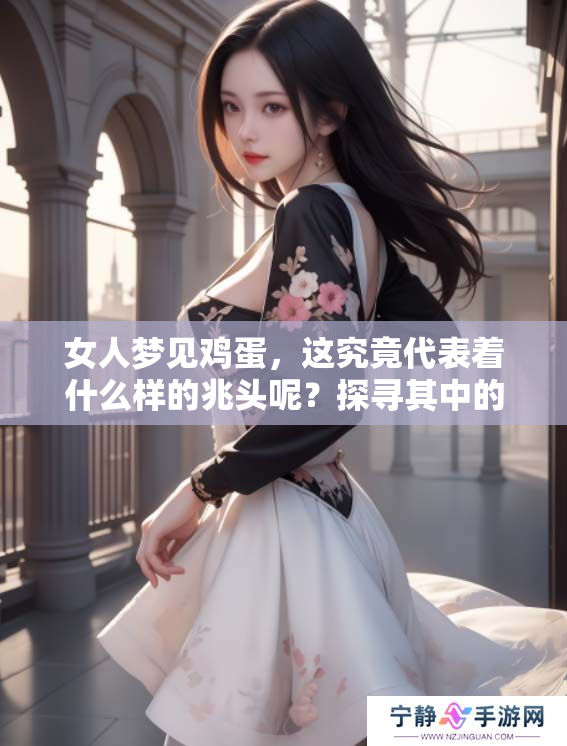 女人梦见鸡蛋，这究竟代表着什么样的兆头呢？探寻其中的深意和启示。