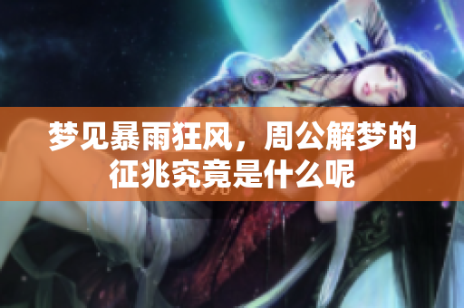 梦见暴雨狂风，周公解梦的征兆究竟是什么呢