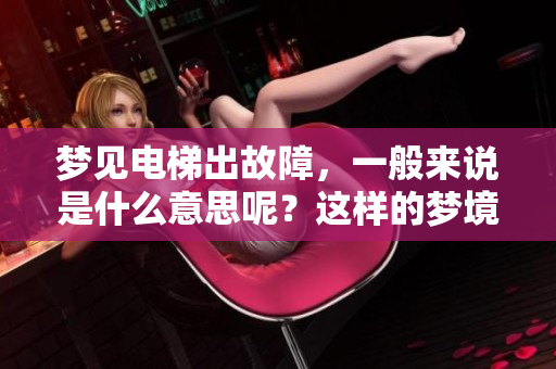梦见电梯出故障，一般来说是什么意思呢？这样的梦境又有什么深层含义？