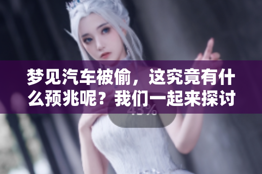 梦见汽车被偷，这究竟有什么预兆呢？我们一起来探讨一下吧。