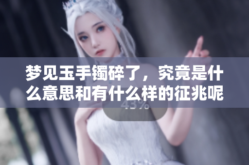 梦见玉手镯碎了，究竟是什么意思和有什么样的征兆呢