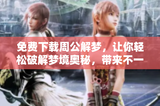免费下载周公解梦，让你轻松破解梦境奥秘，带来不一样的体验