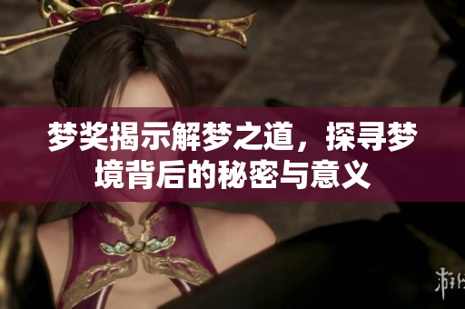 梦奖揭示解梦之道，探寻梦境背后的秘密与意义