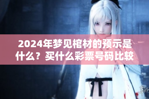 2024年梦见棺材的预示是什么？买什么**号码比较好呢
