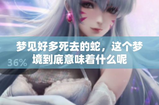 梦见好多死去的蛇，这个梦境到底意味着什么呢