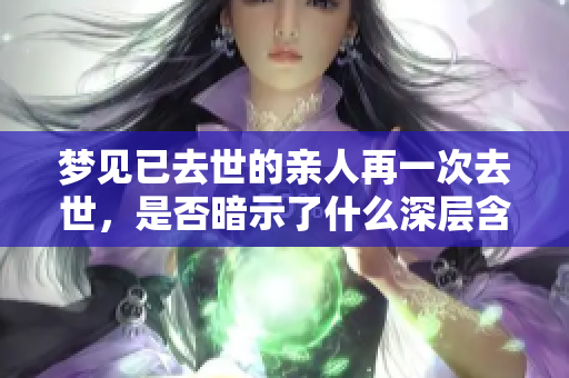 梦见已去世的亲人再一次去世，是否暗示了什么深层含义呢