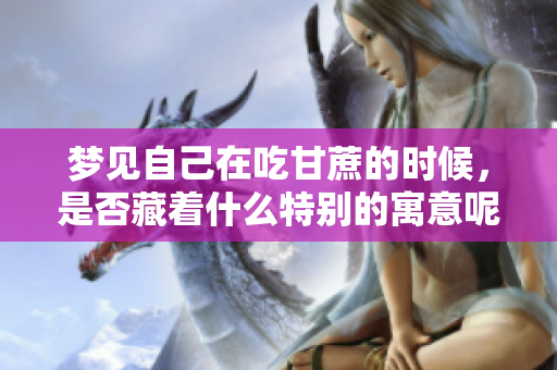 梦见自己在吃甘蔗的时候，是否藏着什么特别的寓意呢