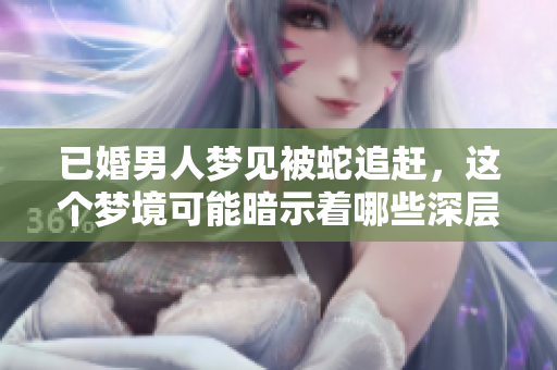 已婚男人梦见被蛇追赶，这个梦境可能暗示着哪些深层含义呢