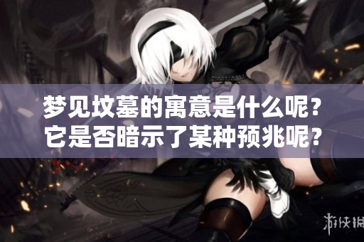 梦见坟墓的寓意是什么呢？它是否暗示了某种预兆呢？