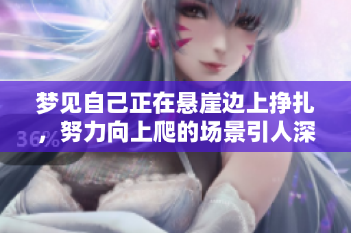梦见自己正在悬崖边上挣扎，努力向上爬的场景引人深思