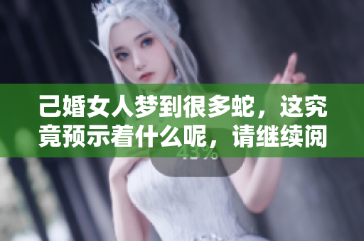 己婚女人梦到很多蛇，这究竟预示着什么呢，请继续阅读了解答案