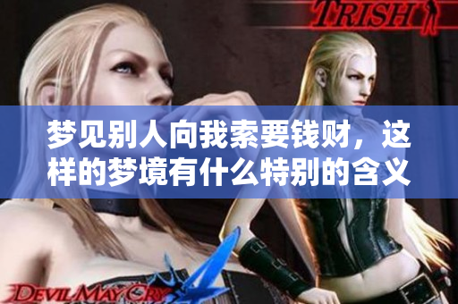 梦见别人向我索要钱财，这样的梦境有什么特别的含义呢