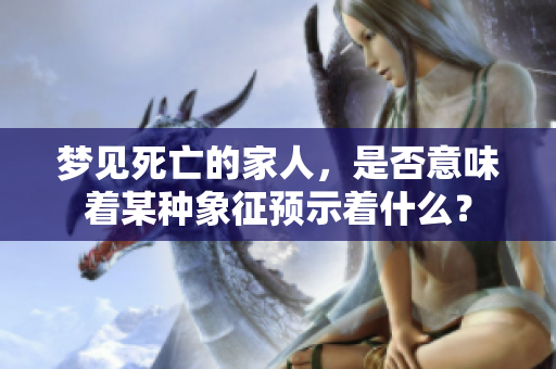 梦见死亡的家人，是否意味着某种象征预示着什么？