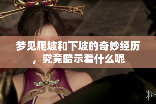 梦见爬坡和下坡的奇妙经历，究竟暗示着什么呢