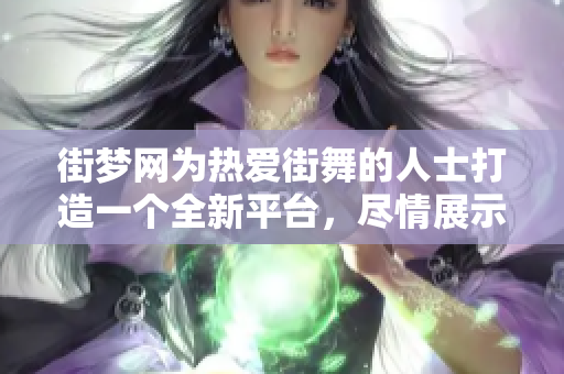 街梦网为热爱街舞的人士打造一个全新**，尽情展示和分享你的街舞才华