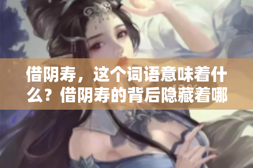 借阴寿，这个词语意味着什么？借阴寿的背后隐藏着哪些故事？