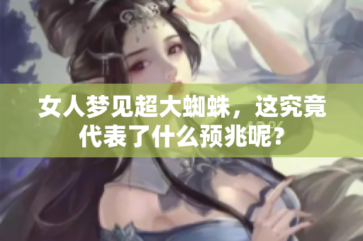 女人梦见超大蜘蛛，这究竟代表了什么预兆呢？