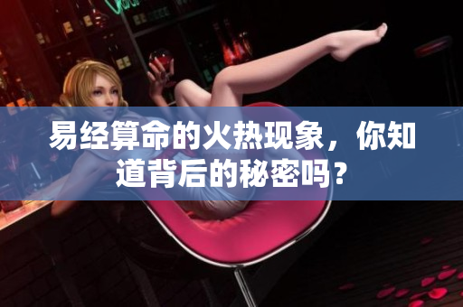 易经算命的火热现象，你知道背后的秘密吗？