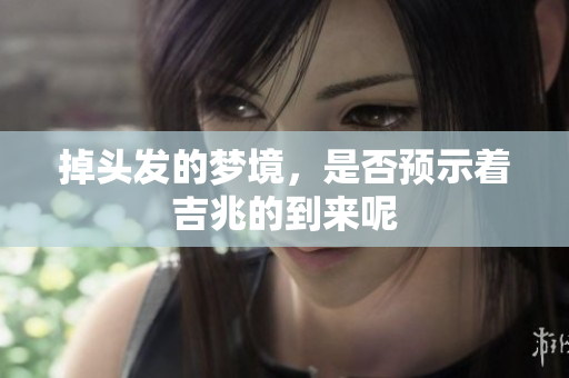 掉头发的梦境，是否预示着吉兆的到来呢