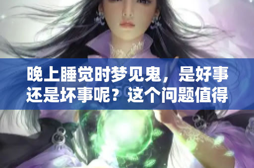 晚上睡觉时梦见鬼，是好事还是坏事呢？这个问题值得我们深思熟虑。