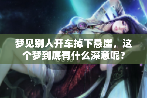 梦见别人开车掉下悬崖，这个梦到底有什么深意呢？