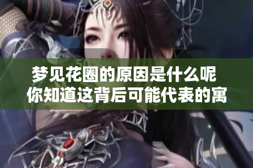 梦见花圈的原因是什么呢 你知道这背后可能代表的寓意吗