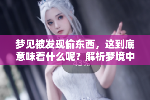 梦见被发现偷东西，这到底意味着什么呢？解析梦境中的暗示与启示。