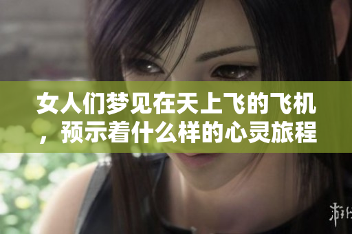 女人们梦见在天上飞的飞机，预示着什么样的心灵旅程呢