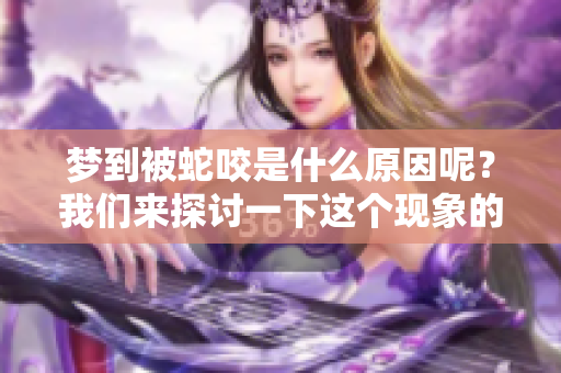 梦到被蛇咬是什么原因呢？我们来探讨一下这个现象的深层含义。