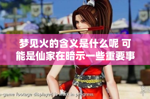 梦见火的含义是什么呢 可能是仙家在暗示一些重要事情哦