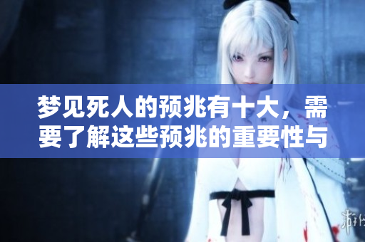 梦见死人的预兆有十大，需要了解这些预兆的重要性与含义