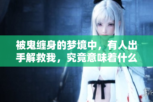 被鬼缠身的梦境中，有人出手解救我，究竟意味着什么呢