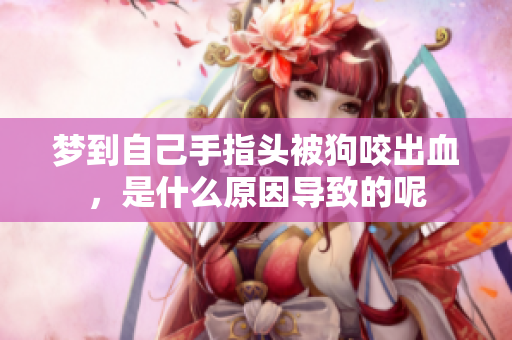 梦到自己手指头被狗咬出血，是什么原因导致的呢