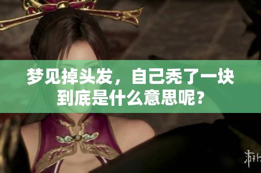 梦见掉头发，自己秃了一块到底是什么意思呢？